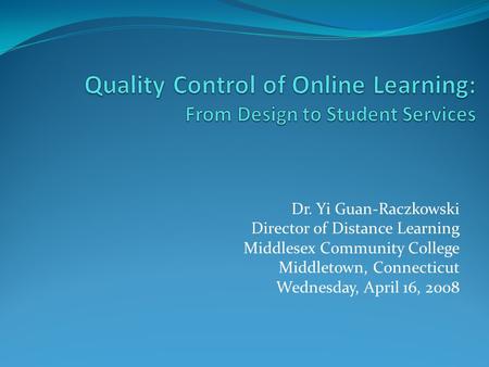 Dr. Yi Guan-Raczkowski Director of Distance Learning Middlesex Community College Middletown, Connecticut Wednesday, April 16, 2008.