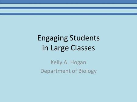 Engaging Students in Large Classes Kelly A. Hogan Department of Biology.
