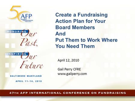 Create a Fundraising Action Plan for Your Board Members And Put Them to Work Where You Need Them April 12, 2010 Gail Perry CFRE www.gailperry.com.