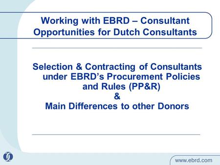 Working with EBRD – Consultant Opportunities for Dutch Consultants Selection & Contracting of Consultants under EBRD’s Procurement Policies and Rules (PP&R)