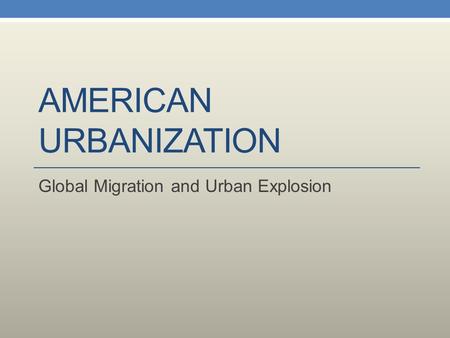 AMERICAN URBANIZATION Global Migration and Urban Explosion.