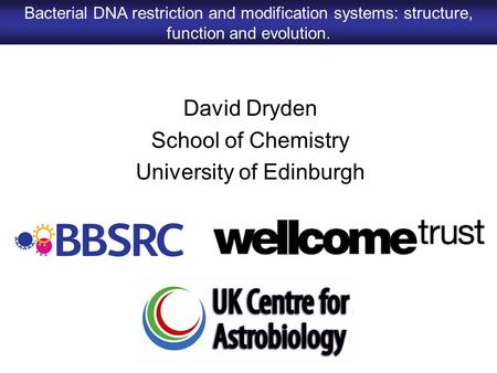 David Dryden School of Chemistry University of Edinburgh Bacterial DNA restriction and modification systems: structure, function and evolution.