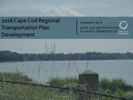 2016 Cape Cod Regional Transportation Plan Development 16 MARCH 2015 CAPE COD METROPOLITAN PLANNING ORGANIZATION.