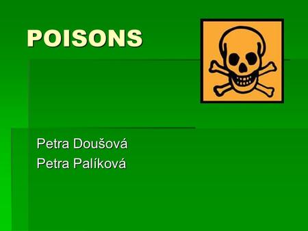 POISONS Petra Doušová Petra Palíková. What is a poison?  poisons are substances that can cause injury, illness or death to organism, usually by chemical.