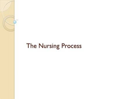 The Nursing Process. Definition of Nursing Process Systematic patient centered method for Structuring the delivery of nursing care.