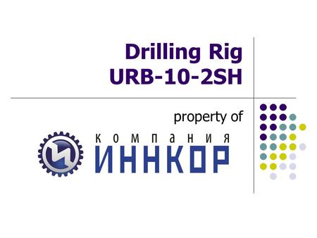 Drilling Rig URB-10-2SH property of. 2 “INNCOR” Company Presents multipurpose drilling rig “Buran” URB-10-2SH, for the first time designed by the method.