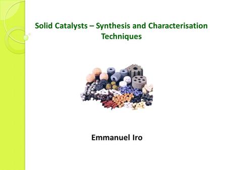 Solid Catalysts – Synthesis and Characterisation Techniques Emmanuel Iro.
