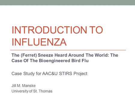 INTRODUCTION TO INFLUENZA The (Ferret) Sneeze Heard Around The World: The Case Of The Bioengineered Bird Flu Case Study for AAC&U STIRS Project Jill M.