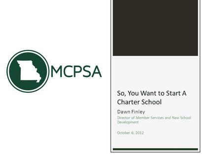 So, You Want to Start A Charter School Dawn Finley Director of Member Services and New School Development October 6, 2012.