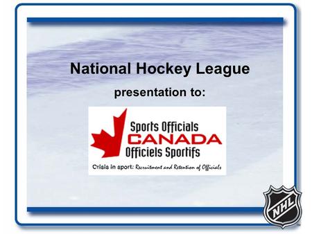National Hockey League presentation to:. NHL OFFICIATING STAFF NHL REFEREES MINOR LEAGUE REFEREES NHL LINESMEN 33634 Total73.