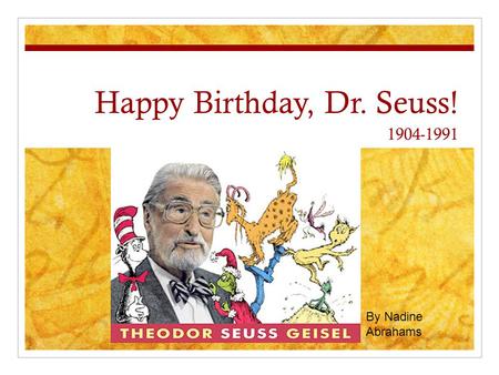 Happy Birthday, Dr. Seuss! 1904-1991 By Nadine Abrahams.