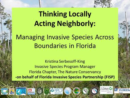 Thinking Locally Acting Neighborly: Managing Invasive Species Across Boundaries in Florida Kristina Serbesoff-King Invasive Species Program Manager Florida.