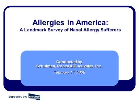 Allergies in America: A Landmark Survey of Nasal Allergy Sufferers Conducted by Schulman, Ronca & Bucuvalas, Inc. February 17, 2006 Conducted by Schulman,