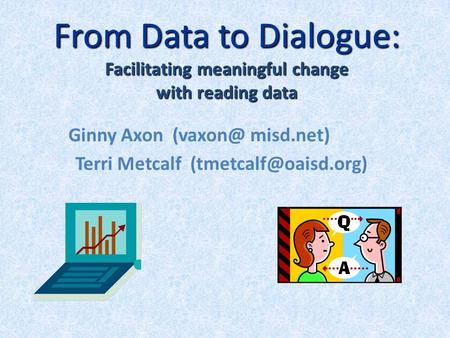 From Data to Dialogue: Facilitating meaningful change with reading data Ginny Axon misd.net) Terri Metcalf