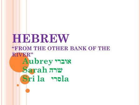 HEBREW “FROM THE OTHER BANK OF THE RIVER” Aubrey אוברי Sarah שרה Sri la סרי la.