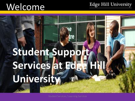 Student Services / Learning Services Welcome Student Support Services at Edge Hill University.