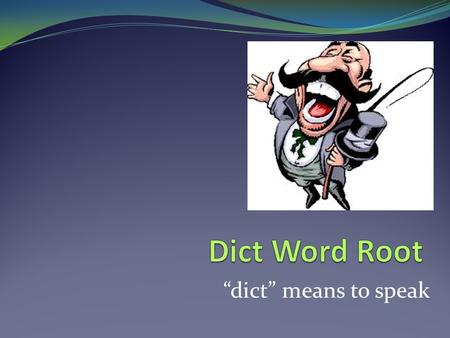 Dict Word Root “dict” means to speak.