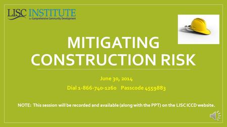 MITIGATING CONSTRUCTION RISK June 30, 2014 Dial 1-866-740-1260 Passcode 4559883 NOTE: This session will be recorded and available (along with the PPT)