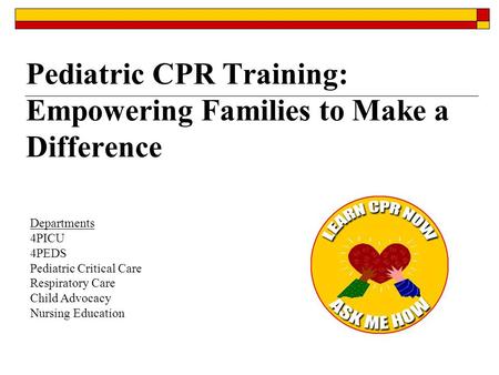 Pediatric CPR Training: Empowering Families to Make a Difference Departments 4PICU 4PEDS Pediatric Critical Care Respiratory Care Child Advocacy Nursing.