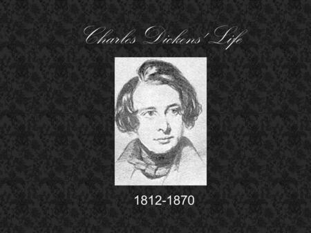 Charles Dickens' Life 1812-1870. Family - Born to John and Elizabeth Barrow Dickens - seven siblings - married to Catherine Thompson Hogarth - Had ten.