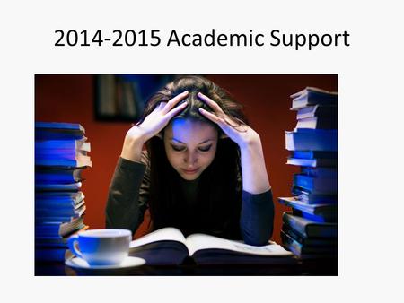2014-2015 Academic Support. Academic Support Goals Have consistent place for students to go when they want to seek out academic support. Provide a plan.