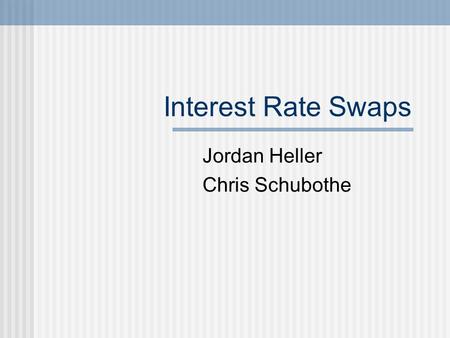 Interest Rate Swaps Jordan Heller Chris Schubothe.