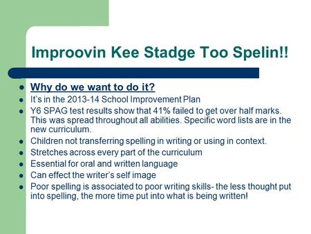 Improovin Kee Stadge Too Spelin!! Why do we want to do it? It’s in the 2013-14 School Improvement Plan Y6 SPAG test results show that 41% failed to get.