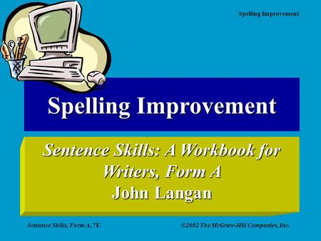 Spelling Improvement Sentence Skills, Form A, 7E©2002 The McGraw-Hill Companies, Inc. Spelling Improvement Sentence Skills: A Workbook for Writers, Form.