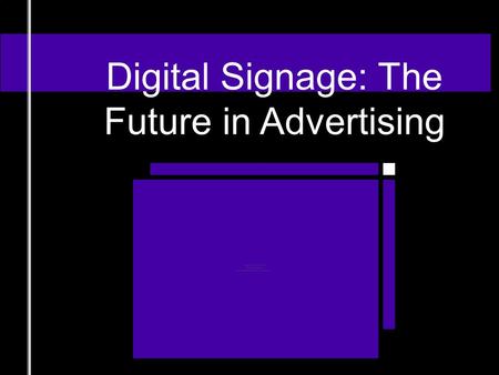 Digital Signage: The Future in Advertising “…is a form of electronic display that shows information, advertising and other messages. Digital signs (such.