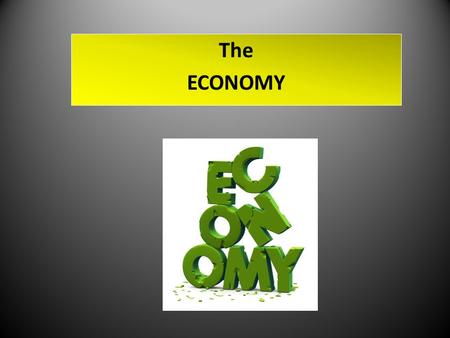The ECONOMY. The ECONOMY - a system by which goods and services are produced, sold, and bought in a country or region. The ECONOMY Who would ever think.