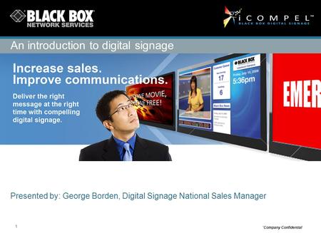 1 `Company Confidential Presented by: George Borden, Digital Signage National Sales Manager An introduction to digital signage.