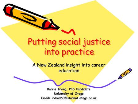 Putting social justice into practice A New Zealand insight into career education Barrie Irving, PhD Candidate University of Otago