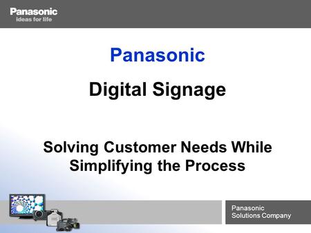 Panasonic Solutions Company Panasonic Digital Signage Solving Customer Needs While Simplifying the Process.