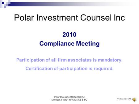 Polar Investment Counsel Inc. Member: FINRA-NFA-MSRB-SIPC Polar Investment Counsel Inc 2010 Compliance Meeting Participation of all firm associates is.