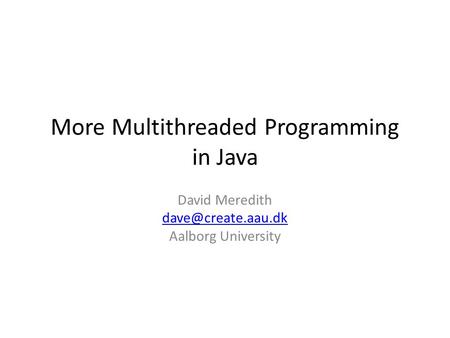More Multithreaded Programming in Java David Meredith Aalborg University.