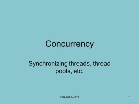 Threads in Java1 Concurrency Synchronizing threads, thread pools, etc.