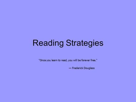 Reading Strategies Once you learn to read, you will be forever free. — Frederick Douglass.