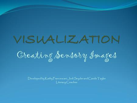Creating Sensory Images Developed by Kathy Francescani, Jodi Snyder and Carole Taylor Literacy Coaches.