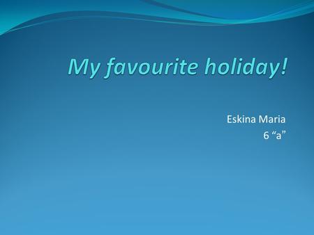 My favourite holiday! Eskina Maria 6 “a”.