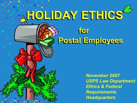 HOLIDAY ETHICS for Postal Employees November 2007 USPS Law Department Ethics & Federal Requirements Headquarters.