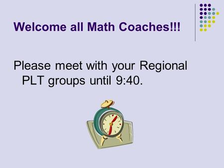 Welcome all Math Coaches!!! Please meet with your Regional PLT groups until 9:40.