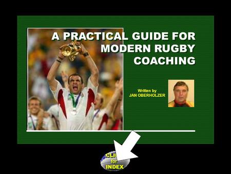 CLICK for INDEX CLICK for INDEX Written by JAN OBERHOLZER A PRACTICAL GUIDE FOR MODERN RUGBY COACHING A PRACTICAL GUIDE FOR MODERN RUGBY COACHING.