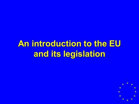 An introduction to the EU and its legislation. Member States currently 15 –Austria- Ireland –Belgium- Luxembourg –Denmark- Netherlands –Finland- Portugal.