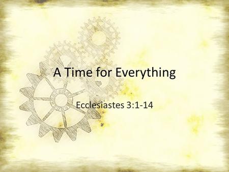 A Time for Everything Ecclesiastes 3:1-14.