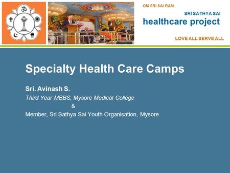 Specialty Health Care Camps Sri. Avinash S. Third Year MBBS, Mysore Medical College & Member, Sri Sathya Sai Youth Organisation, Mysore SRI SATHYA SAI.