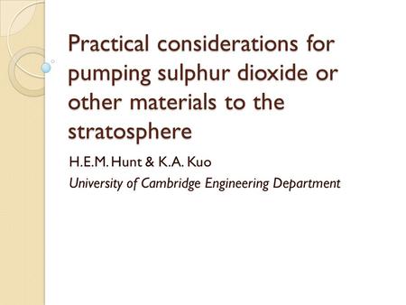 Practical considerations for pumping sulphur dioxide or other materials to the stratosphere H.E.M. Hunt & K.A. Kuo University of Cambridge Engineering.