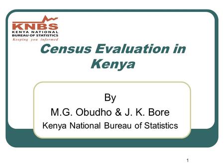 1 Census Evaluation in Kenya By M.G. Obudho & J. K. Bore Kenya National Bureau of Statistics.