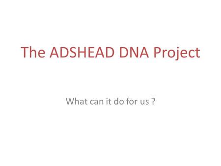 The ADSHEAD DNA Project What can it do for us ?. DNA Summary Some Issues Some Possible Targets Quick look at a bit of Technology.