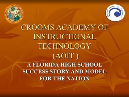 CROOMS ACADEMY OF INSTRUCTIONAL TECHNOLOGY (AOIT ) A FLORIDA HIGH SCHOOL SUCCESS STORY AND MODEL FOR THE NATION.