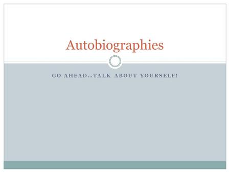 GO AHEAD…TALK ABOUT YOURSELF! Autobiographies. Benjamin Franklin once said… If you would not be forgotten, as soon as you are dead and rotten, either.